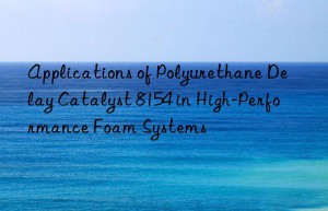 Applications of Polyurethane Delay Catalyst 8154 in High-Performance Foam Systems