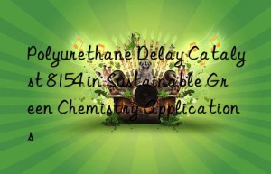 Polyurethane Delay Catalyst 8154 in Sustainable Green Chemistry Applications