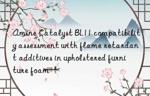 Amine Catalyst BL11 compatibility assessment with flame retardant additives in upholstered furniture foam