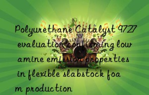 Polyurethane Catalyst 9727 evaluation confirming low amine emission properties in flexible slabstock foam production