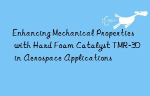 Enhancing Mechanical Properties with Hard Foam Catalyst TMR-30 in Aerospace Applications