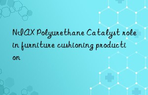 NIAX Polyurethane Catalyst role in furniture cushioning production