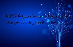 NIAX Polyurethane Catalyst selection for coating applications