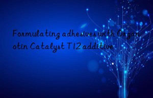 Formulating adhesives with Organotin Catalyst T12 additive