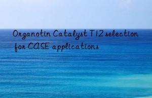Organotin Catalyst T12 selection for CASE applications