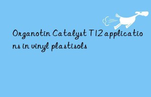 Organotin Catalyst T12 applications in vinyl plastisols