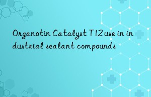 Organotin Catalyst T12 use in industrial sealant compounds