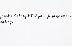 Organotin Catalyst T12 for high-performance PU coatings