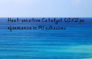 Heat-sensitive Catalyst SA102 performance in PU adhesives