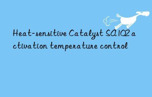 Heat-sensitive Catalyst SA102 activation temperature control