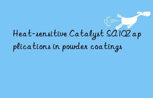 Heat-sensitive Catalyst SA102 applications in powder coatings