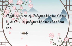 Application of Polyurethane Catalyst A-1 in polyurethane elastomers