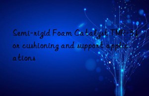 Semi-rigid Foam Catalyst TMR-3 for cushioning and support applications
