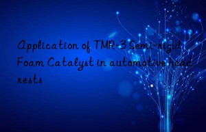 Application of TMR-3 Semi-rigid Foam Catalyst in automotive headrests