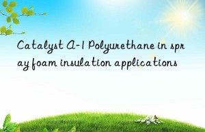 Catalyst A-1 Polyurethane in spray foam insulation applications