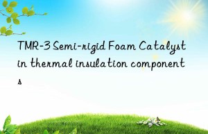 TMR-3 Semi-rigid Foam Catalyst in thermal insulation components