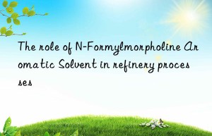 The role of N-Formylmorpholine Aromatic Solvent in refinery processes