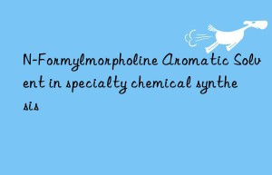 N-Formylmorpholine Aromatic Solvent in specialty chemical synthesis