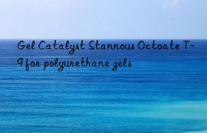 Gel Catalyst Stannous Octoate T-9 for polyurethane gels