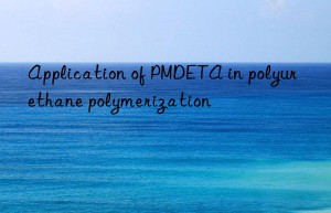 Application of PMDETA in polyurethane polymerization