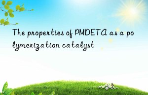 The properties of PMDETA as a polymerization catalyst