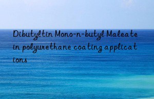 Dibutyltin Mono-n-butyl Maleate in polyurethane coating applications