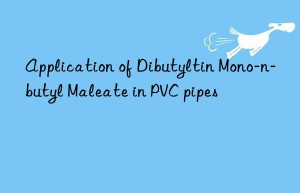 Application of Dibutyltin Mono-n-butyl Maleate in PVC pipes