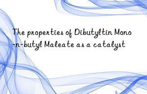 The properties of Dibutyltin Mono-n-butyl Maleate as a catalyst