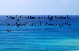 Dibutyltin Mono-n-butyl Maleate in polyurethane elastomer synthesis