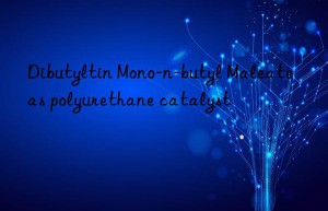 Dibutyltin Mono-n-butyl Maleate as polyurethane catalyst