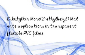 Dibutyltin Mono(2-ethylhexyl) Maleate applications in transparent flexible PVC films
