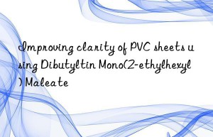 Improving clarity of PVC sheets using Dibutyltin Mono(2-ethylhexyl) Maleate