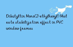 Dibutyltin Mono(2-ethylhexyl) Maleate stabilization effect in PVC window frames