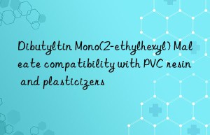 Dibutyltin Mono(2-ethylhexyl) Maleate compatibility with PVC resin and plasticizers