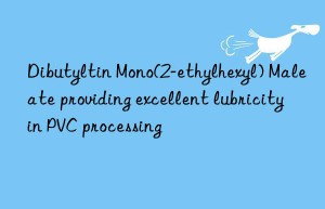 Dibutyltin Mono(2-ethylhexyl) Maleate providing excellent lubricity in PVC processing