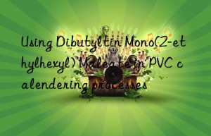 Using Dibutyltin Mono(2-ethylhexyl) Maleate in PVC calendering processes
