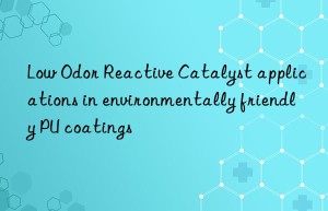 Low Odor Reactive Catalyst applications in environmentally friendly PU coatings