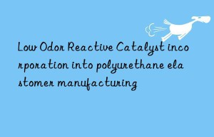 Low Odor Reactive Catalyst incorporation into polyurethane elastomer manufacturing