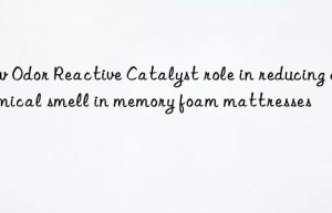 Low Odor Reactive Catalyst role in reducing chemical smell in memory foam mattresses