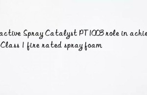Reactive Spray Catalyst PT1003 role in achieving Class 1 fire rated spray foam