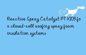 Reactive Spray Catalyst PT1003 for closed-cell roofing spray foam insulation systems