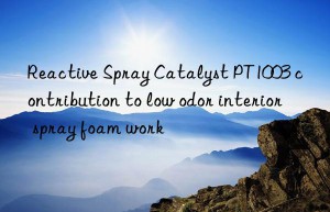 Reactive Spray Catalyst PT1003 contribution to low odor interior spray foam work