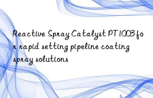Reactive Spray Catalyst PT1003 for rapid setting pipeline coating spray solutions