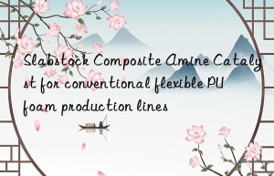 Slabstock Composite Amine Catalyst for conventional flexible PU foam production lines