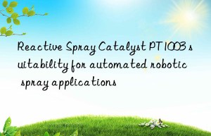 Reactive Spray Catalyst PT1003 suitability for automated robotic spray applications