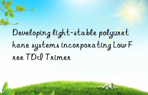 Developing light-stable polyurethane systems incorporating Low Free TDI Trimer