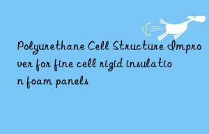 Polyurethane Cell Structure Improver for fine cell rigid insulation foam panels