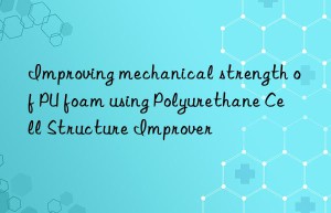 Improving mechanical strength of PU foam using Polyurethane Cell Structure Improver