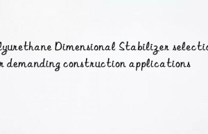 Polyurethane Dimensional Stabilizer selection for demanding construction applications