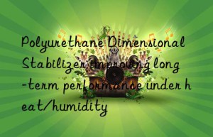 Polyurethane Dimensional Stabilizer improving long-term performance under heat/humidity